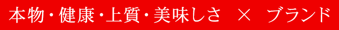 本物・健康・上質・美味しさ×ブランド